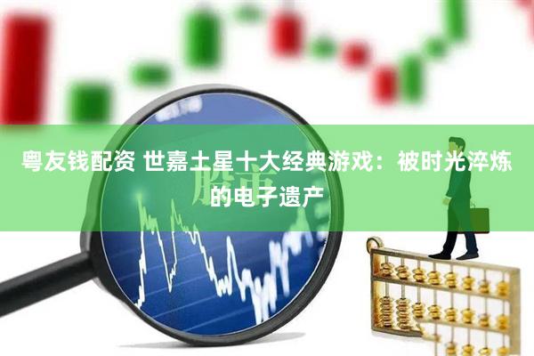 粤友钱配资 世嘉土星十大经典游戏：被时光淬炼的电子遗产