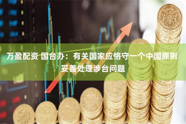 万盈配资 国台办：有关国家应恪守一个中国原则 妥善处理涉台问题