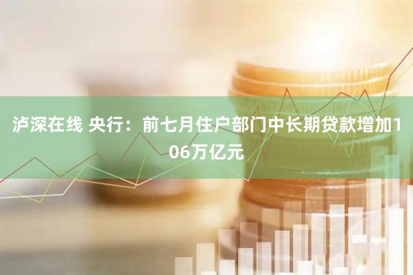 泸深在线 央行：前七月住户部门中长期贷款增加106万亿元
