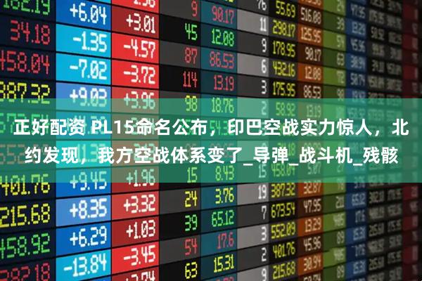 正好配资 PL15命名公布，印巴空战实力惊人，北约发现，我方空战体系变了_导弹_战斗机_残骸