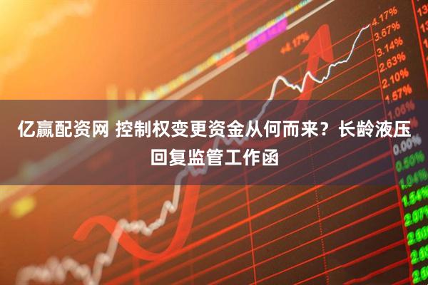 亿赢配资网 控制权变更资金从何而来？长龄液压回复监管工作函