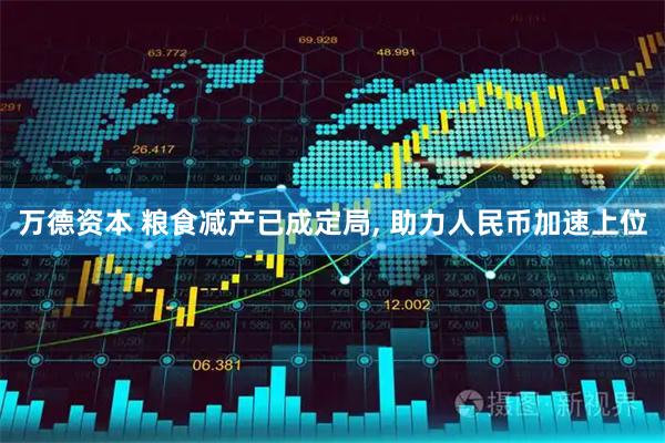 万德资本 粮食减产已成定局, 助力人民币加速上位