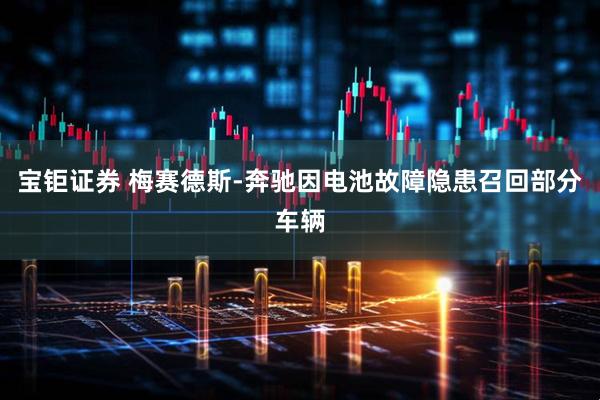 宝钜证券 梅赛德斯-奔驰因电池故障隐患召回部分车辆