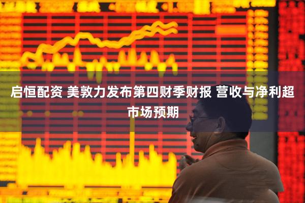 启恒配资 美敦力发布第四财季财报 营收与净利超市场预期