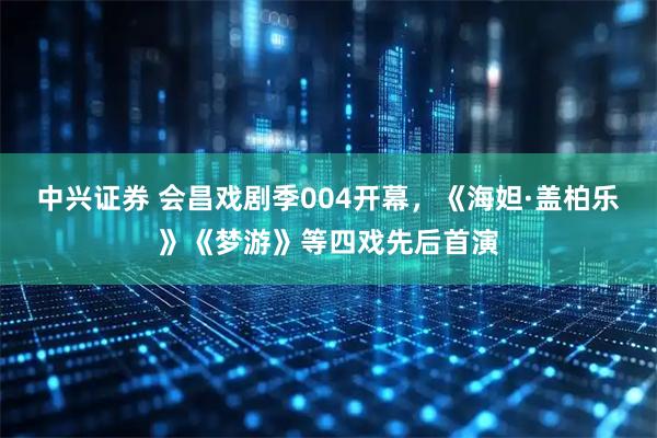 中兴证券 会昌戏剧季004开幕，《海妲·盖柏乐》《梦游》等四戏先后首演