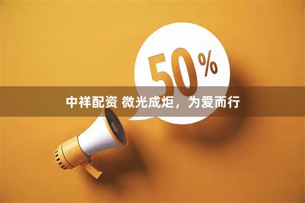中祥配资 微光成炬，为爱而行