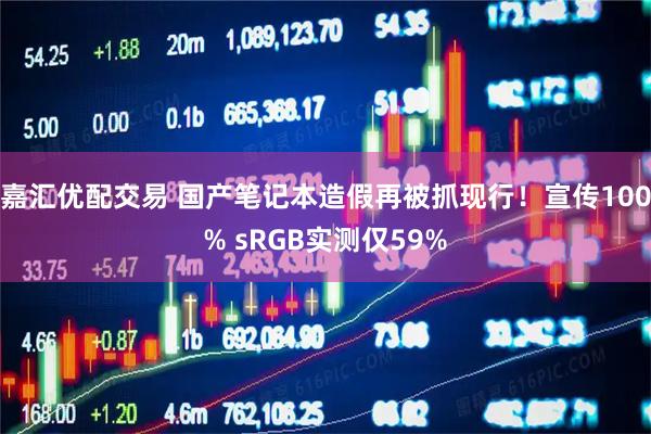 嘉汇优配交易 国产笔记本造假再被抓现行！宣传100% sRGB实测仅59%